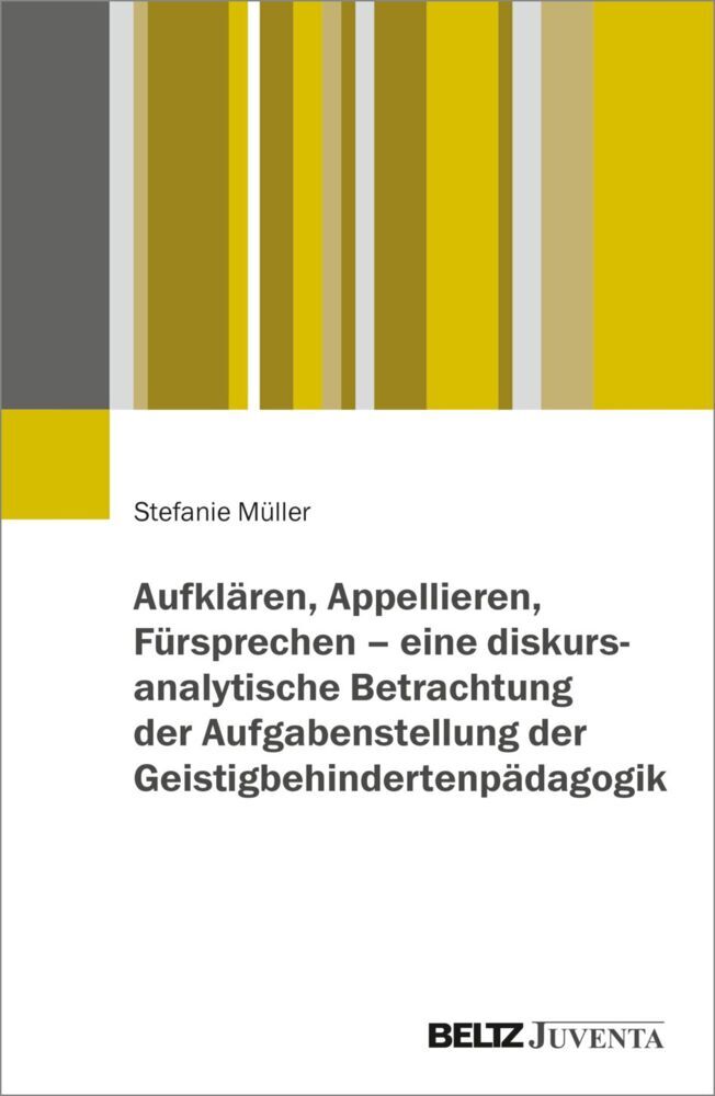 Aufklären, Appellieren, Fürsprechen - eine diskursanalytische Betrachtung der Aufgabenstellung der Geistigbehindertenpädagogik (Stefanie Müller)