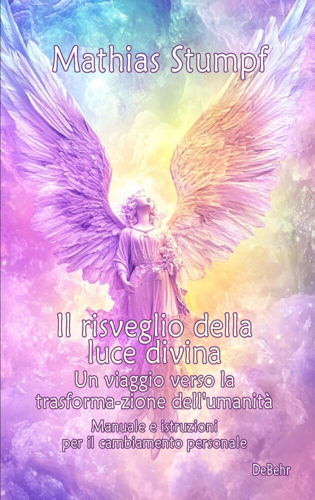 Il risveglio della luce divina - Un viaggio verso la trasforma-zione dell'umanità - Manuale e istruzioni per il cambiamento personale (Mathias Stumpf)