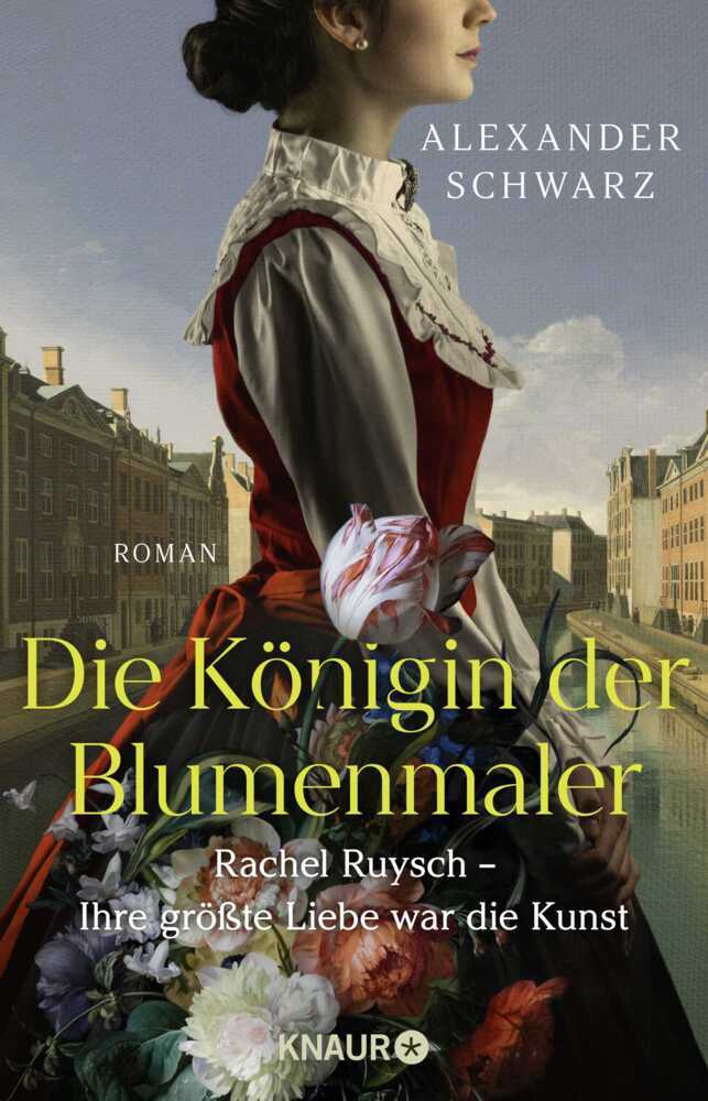 Die Königin der Blumenmaler. Rachel Ruysch - Ihre größte Liebe war die Kunst (Alexander Schwarz)