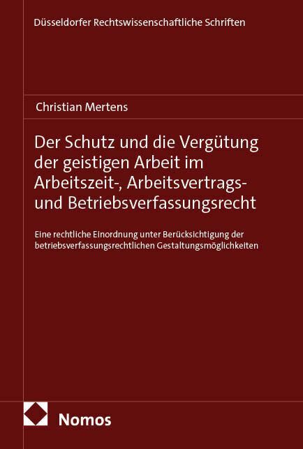 Der Schutz und die Vergütung der geistigen Arbeit im Arbeitszeit-, Arbeitsvertrags- und Betriebsverfassungsrecht (Christian Mertens)