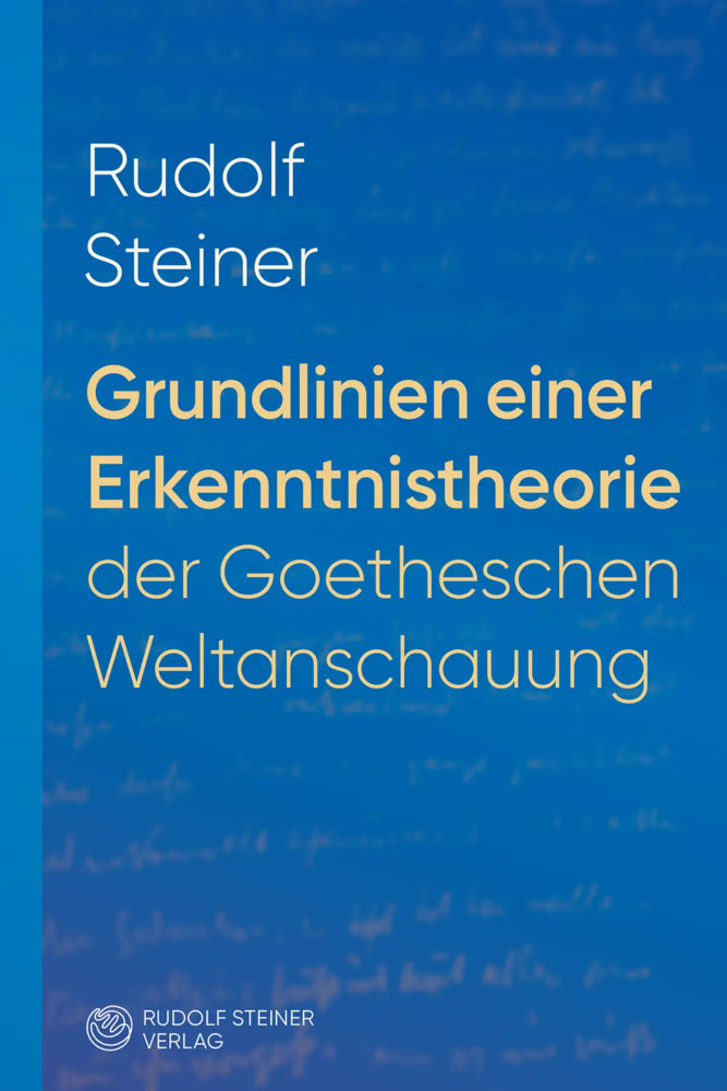 Grundlinien einer Erkenntnistheorie der Goetheschen Weltanschauung mit besonderer Rücksicht auf Schiller (Rudolf Steiner)