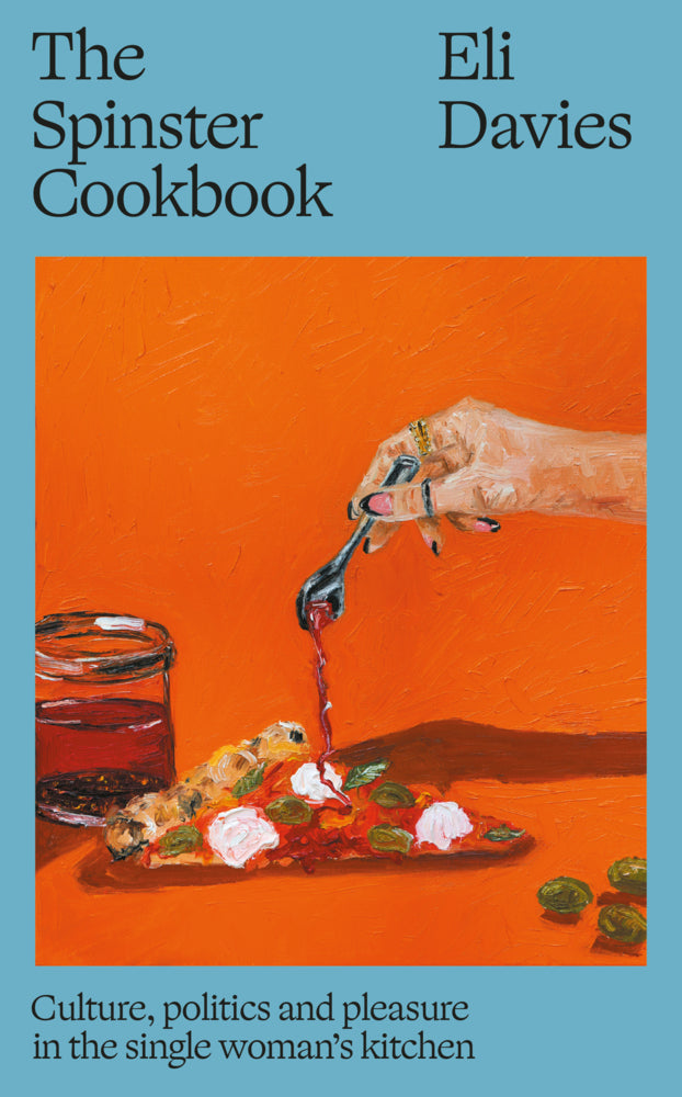 The Spinster Cookbook: Culture, politics and pleasure in the single woman's kitchen (Eli Davies)