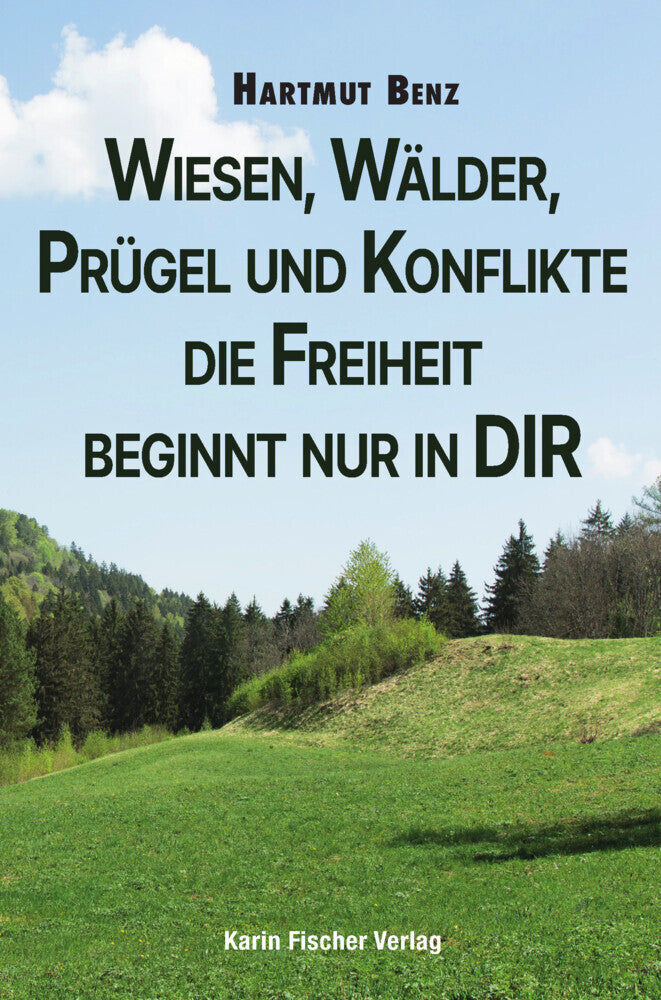 Wiesen, Wälder, Prügel und Konflikte - die Freiheit beginnt nur in DIR (Hartmut Benz)