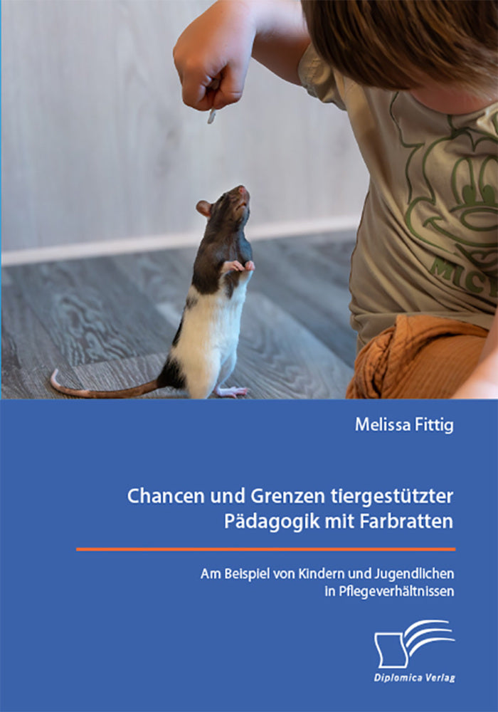 Chancen und Grenzen tiergestützter Pädagogik mit Farbratten. Am Beispiel von Kindern und Jugendlichen in Pflegeverhältnissen (Melissa Fittig)