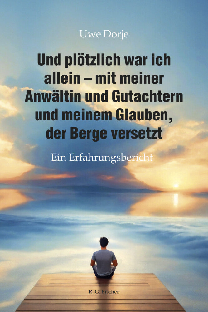 Und plötzlich war ich allein - mit meiner Anwältin und Gutachtern und meinem Glauben, der Berge versetzt (Uwe Dorje)