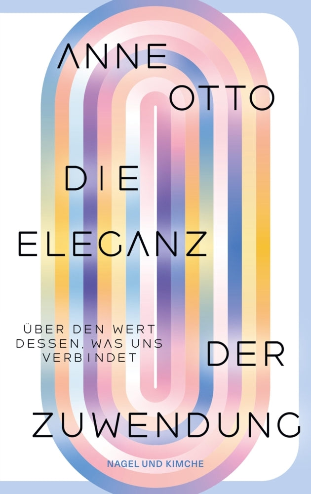 Die Eleganz der Zuwendung. Über den Wert dessen, was uns verbindet (Anne Otto)