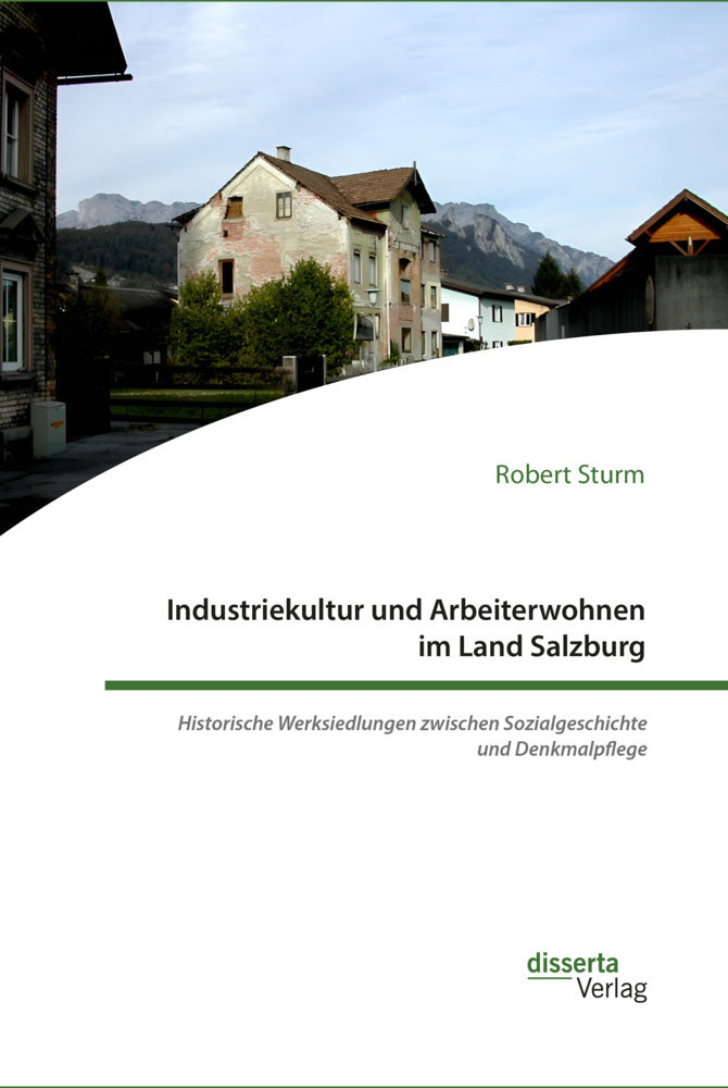 Industriekultur und Arbeiterwohnen im Land Salzburg. Historische Werksiedlungen zwischen Sozialgeschichte und Denkmalpflege (Robert Sturm)