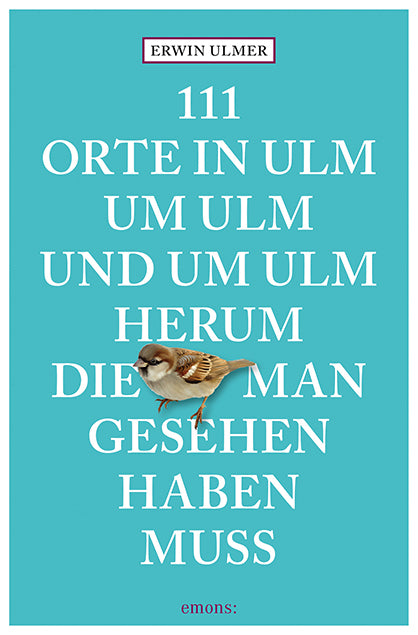 111 Orte in Ulm um Ulm und um Ulm herum, die man gesehen haben muss (Erwin Ulmer)