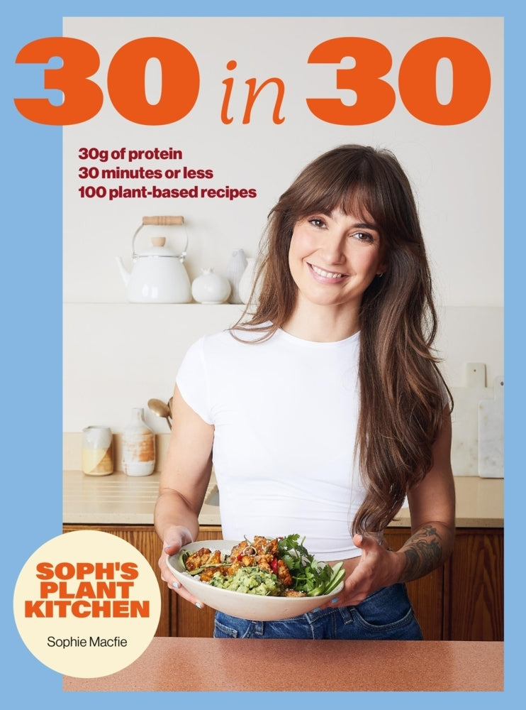 Soph's Plant Kitchen 30 in 30: 30g of protein, 30 minutes or less (Sophie Macfie)