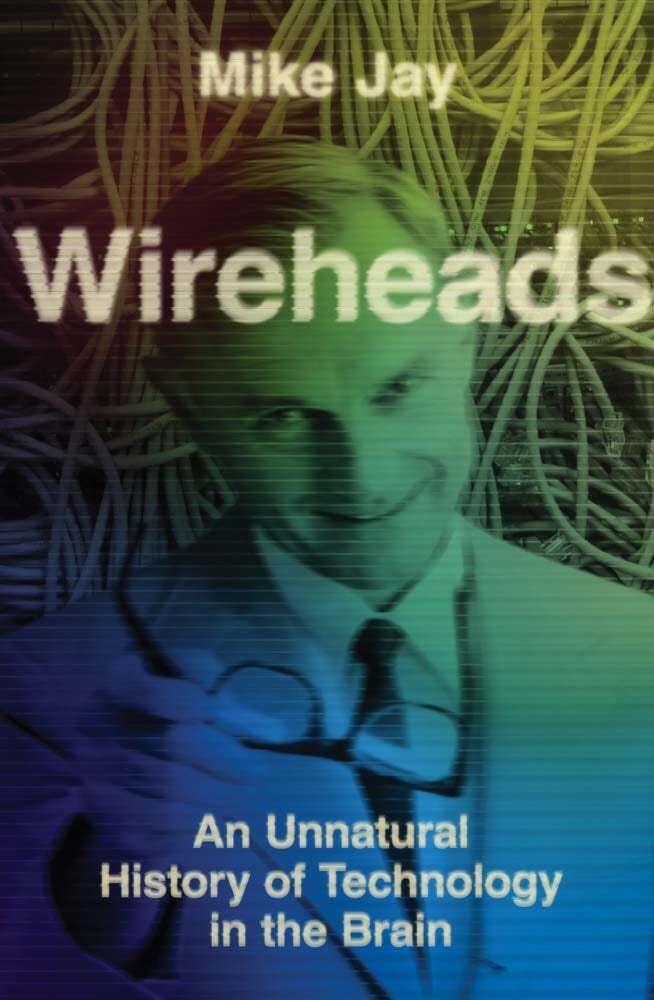 Wireheads: An Unnatural History of Technology in the Brain (Mike Jay)