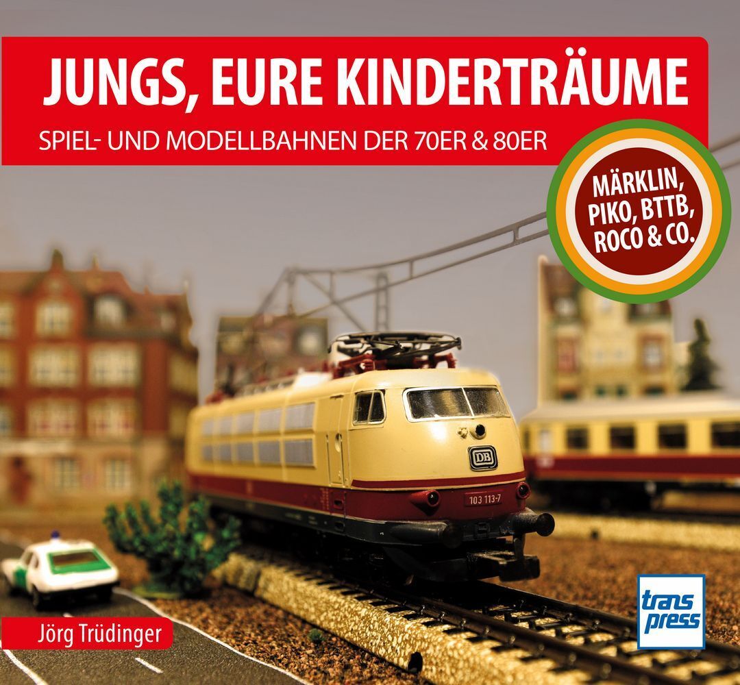 Jungs, Eure Kinderträume: Spiel- und Modellbahnen der 70er und 80er (Jörg Trüdinger)