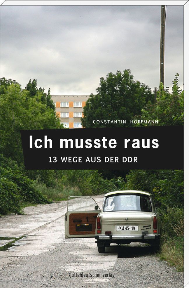 Ich musste raus. 13 Wege aus der DDR (Constantin Hoffmann)