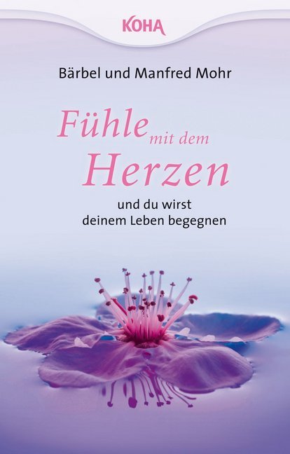 Fühle mit dem Herzen und du wirst deinem Leben begegnen (Bärbel Mohr)
