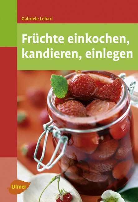 Früchte einkochen, kandieren, einlegen (Gabriele Lehari)