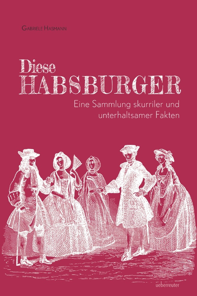 Diese Habsburger -  Eine Sammlung skurriler und unterhaltsamer Fakten (Gabriele Hasmann)