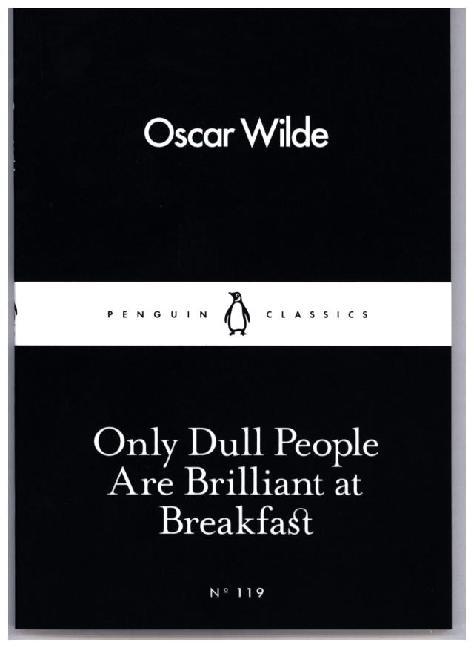 Only Dull People are Brilliant at Breakfast (Oscar Wilde)