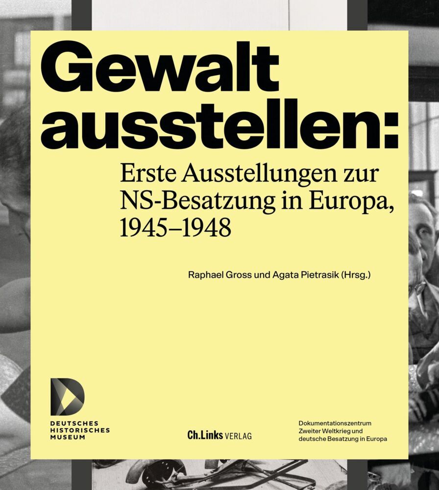 Gewalt ausstellen: Erste Ausstellungen zur NS-Besatzung in Europa, 1945-1948 (Raphael Gross)