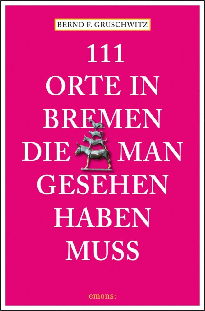 111 Orte in Bremen, die man gesehen haben muss (Bernd F. Gruschwitz)