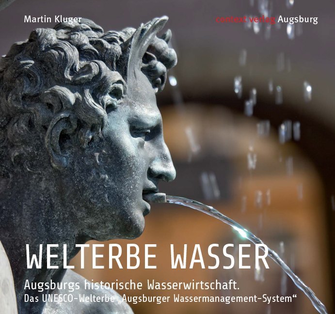 WELTERBE WASSER. Augsburgs historische Wasserwirtschaft. (Martin Kluger)