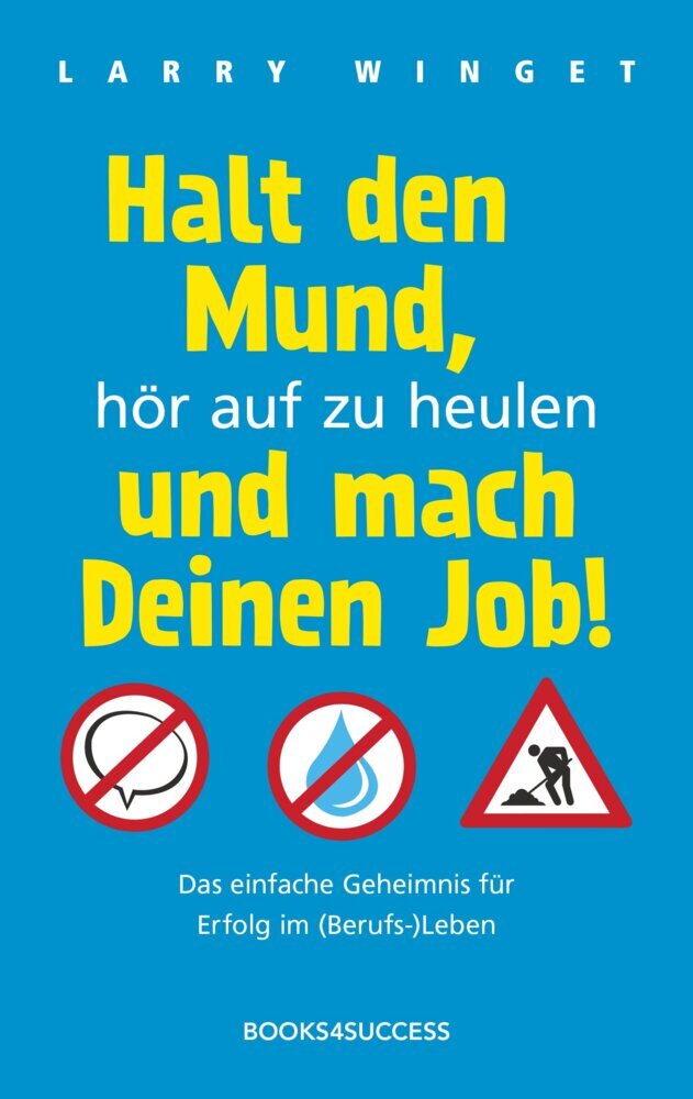 Halt den Mund, hör auf zu heulen und mach Deinen Job! (Larry Winget)
