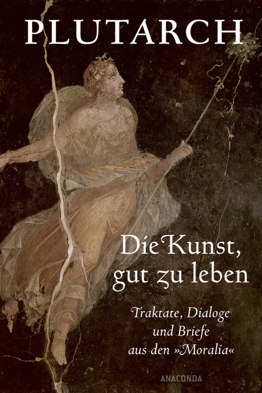 Die Kunst, gut zu leben. Traktate, Dialoge und Briefe aus den »Moralia« (Plutarch)