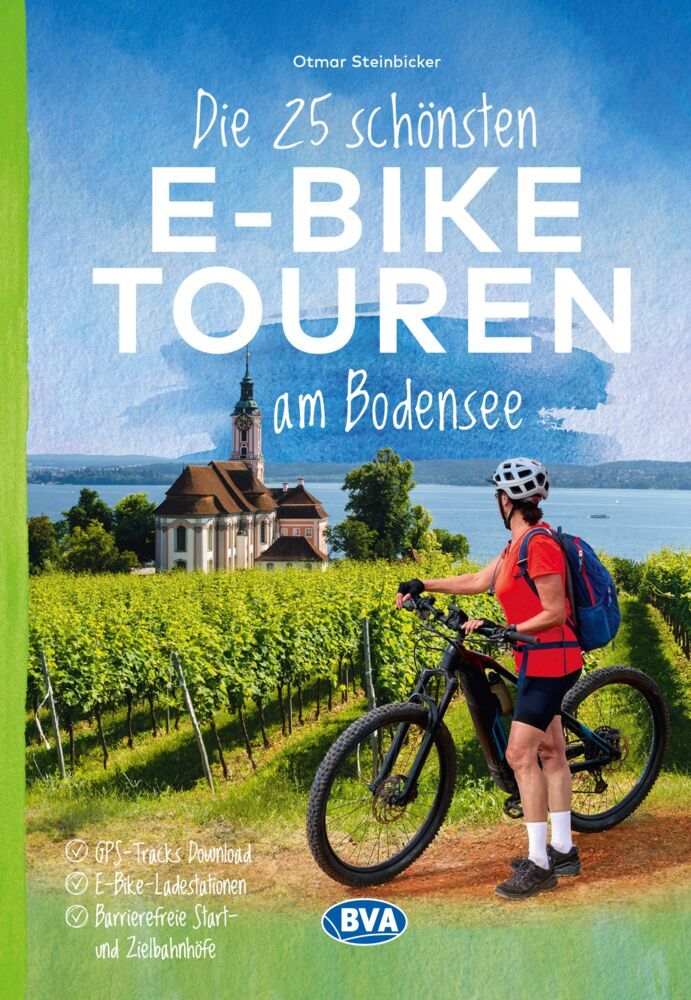 Die 25 schönsten E-Bike Touren am Bodensee mit E-Bike Ladestationen, mit barrierefreien Start-/Zielbahnhöfen, mit GPS-Track-Download via website oder Kartenapp (Otmar Steinbicker)