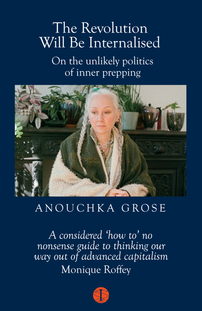 The Revolution Will Be Internalised: On the unlikely politics of inner prepping (Anouchka Grose)