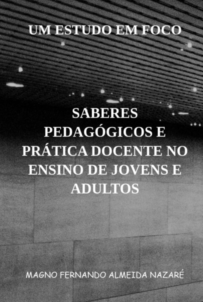 Saberes Pedagógicos na Prática Docente no Ensino de Jovens e Adultos (Magno Fernando A. Nazaré)