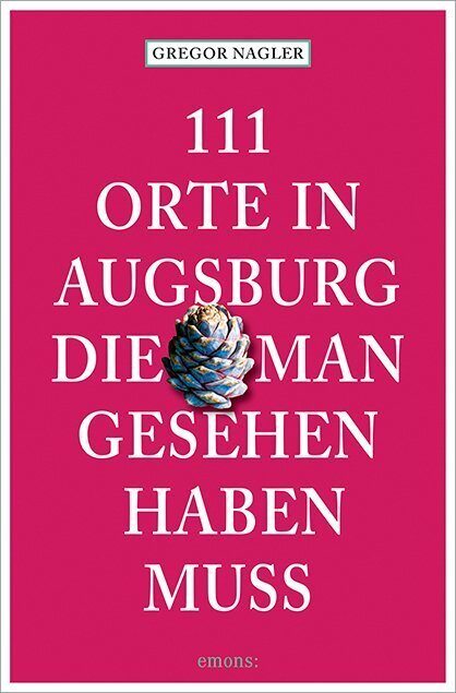 111 Orte in Augsburg, die man gesehen haben muss (Gregor Nagler)