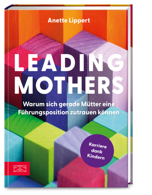Leading Mothers: Warum sich gerade Mütter eine Führungsposition zutrauen können (Anette Lippert)