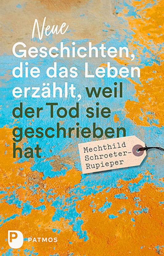 Neue Geschichten, die das Leben erzählt, weil der Tod sie geschrieben hat (Mechthild Schroeter-Rupieper)