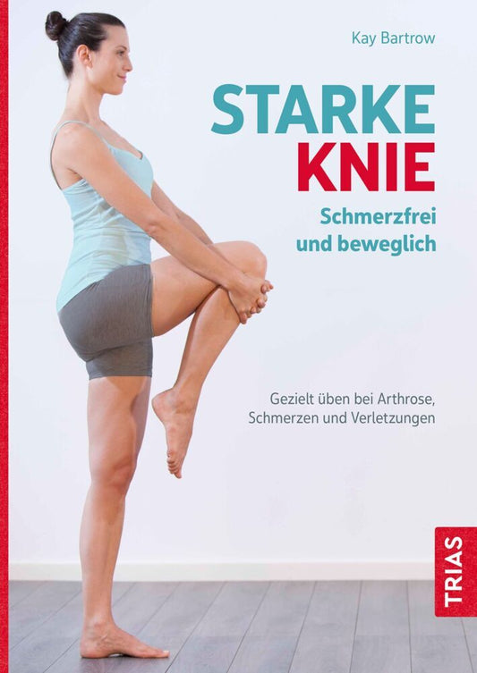 Starke Knie - Schmerzfrei und beweglich (Kay Bartrow)