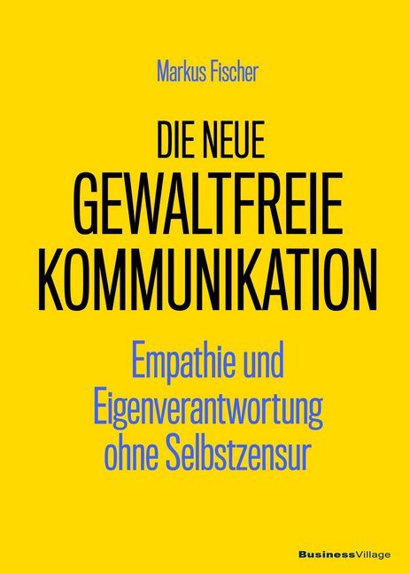 Die neue Gewaltfreie Kommunikation (Markus Fischer)
