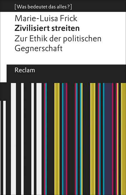 Zivilisiert streiten. Zur Ethik der politischen Gegnerschaft. [Was bedeutet das alles?] (Marie-Luisa Frick)