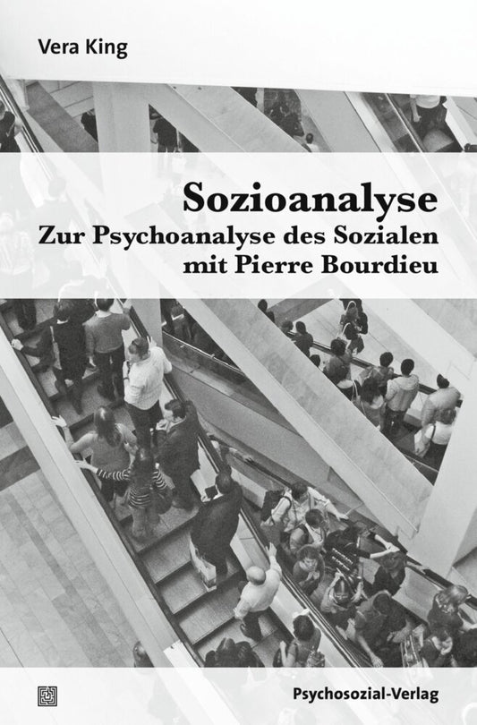 Sozioanalyse - Zur Psychoanalyse des Sozialen mit Pierre Bourdieu (Vera King)