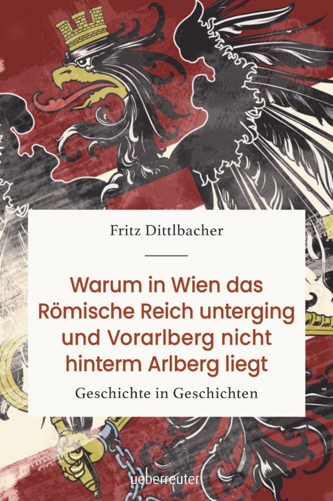 Warum in Wien das Römische Reich unterging und Vorarlberg nicht hinterm Arlberg liegt (Fritz Dittlbacher)