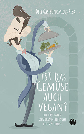 Ist das Gemüse auch vegan? Skurrile Geschichten aus dem Restaurant (Olli 'Gastronomicus' Riek)