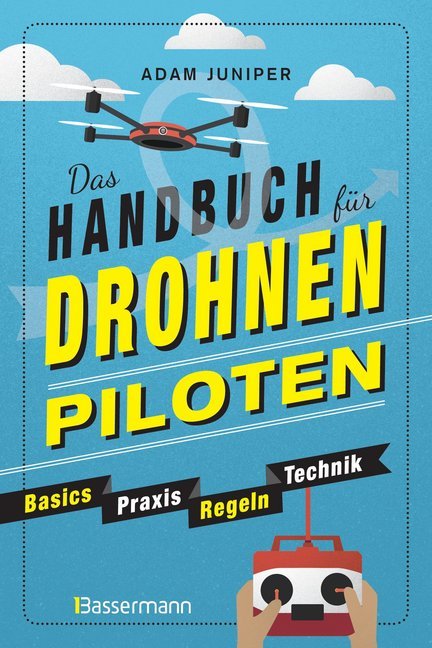 Das Handbuch für Drohnen-Piloten. Basics, Praxis, Technik, Regeln (Adam Juniper)
