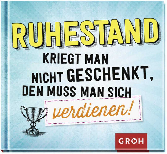Ruhestand kriegt man nicht geschenkt, den muss man sich verdienen! (Groh Verlag)