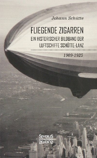 'Fliegende Zigarren' - Ein historischer Bildband der Luftschiffe Schütte-Lanz von 1909-1925. (Johann Schütte)