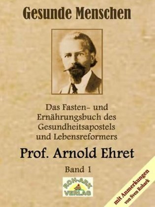 Gesunde Menschen, Lebensfragen, Kranke Menschen, Lehr- und Fastenbrief, Verjüngung auf natürlichem Wege, Lebensfragen und andere Originaltexte (Arnold Ehret)