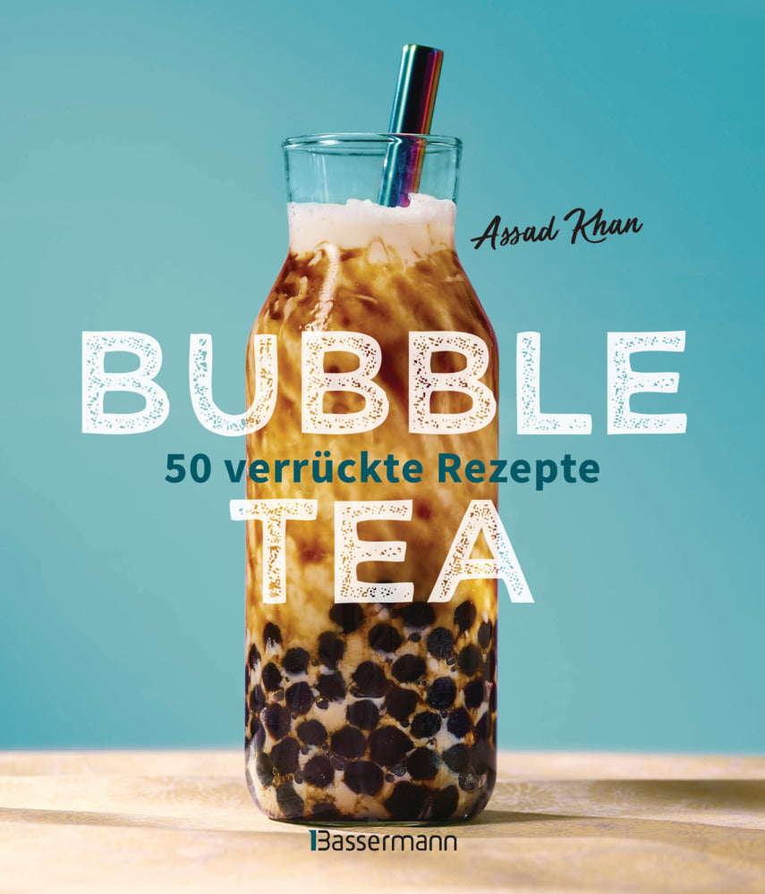 Bubble Tea selber machen - 50 verrückte Rezepte für kalte und heiße Bubble Tea Cocktails und Mocktails. Mit oder ohne Krone (Assad Khan)