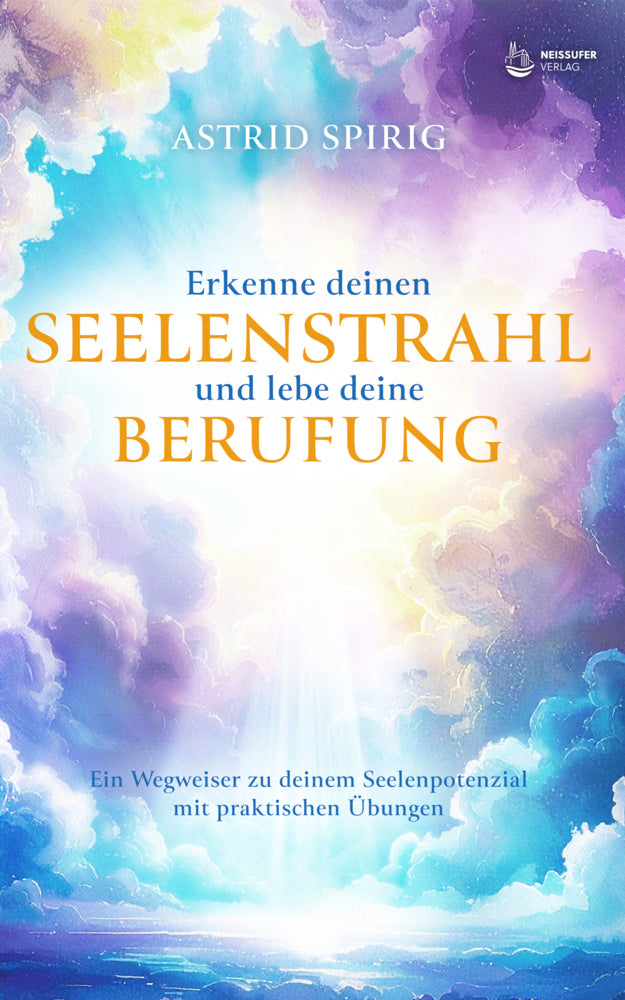 Erkenne deinen Seelenstrahl und lebe deine Berufung (Astrid Spirig)
