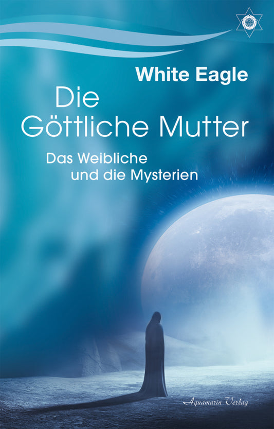 Die göttliche Mutter - Das Weibliche und die Mysterien (White Eagle)