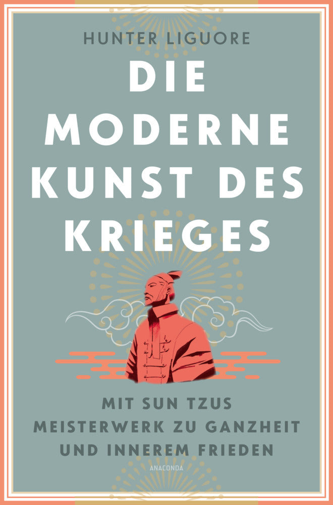 Die moderne Kunst des Krieges. Mit Sun Tsus Meisterwerk zu Ganzheit und innerem Frieden (Hunter Liguore)