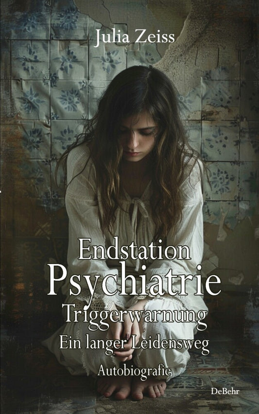 Endstation Psychiatrie - Triggerwarnung - Ein langer Leidensweg - Autobiografie (Julia Zeiss)
