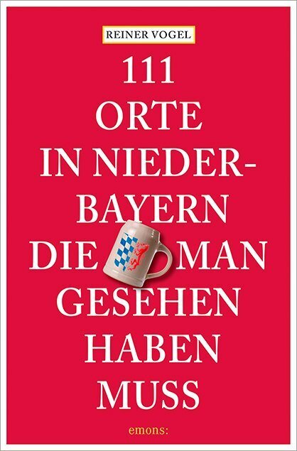 111 Orte in Niederbayern, die man gesehen haben muss (Reiner Vogel)