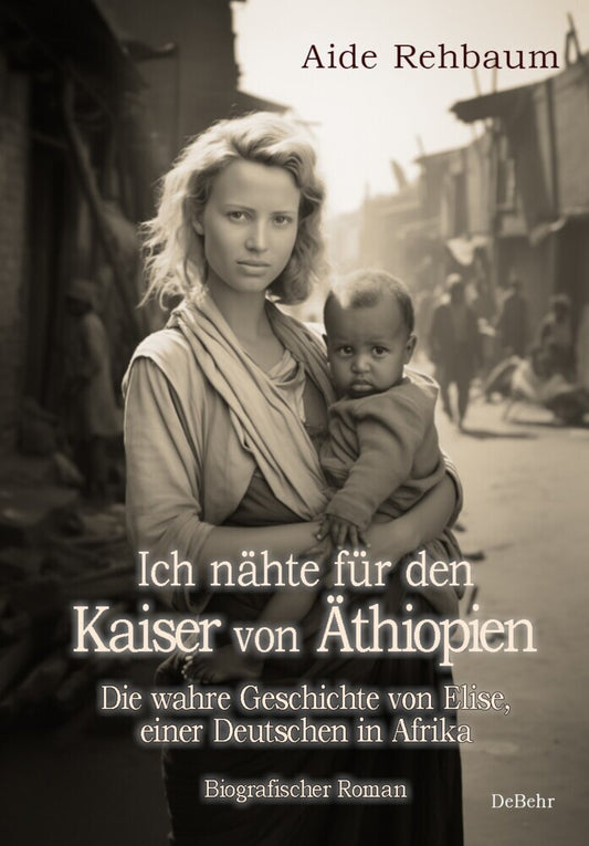 Ich nähte für den Kaiser von Äthiopien - Die wahre Geschichte von Elise, einer Deutschen in Afrika - Biografischer Roman (Aide Rehbaum)