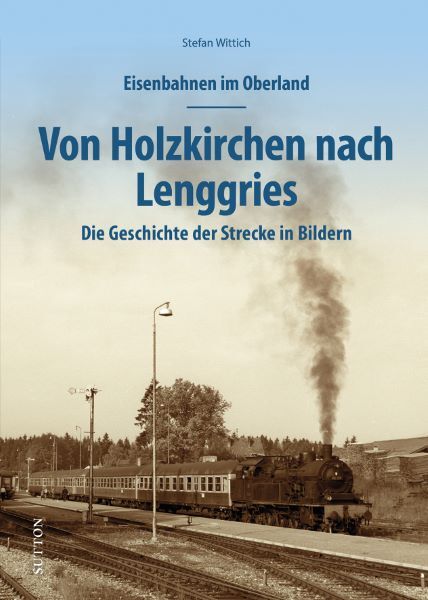 Eisenbahnen im Oberland: Von Holzkirchen nach Lenggries (Stefan Wittich)