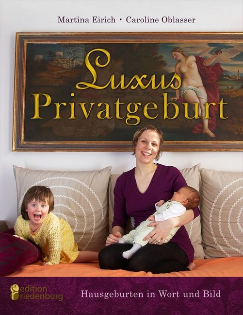 Luxus Privatgeburt - Hausgeburten in Wort und Bild (Martina Eirich)